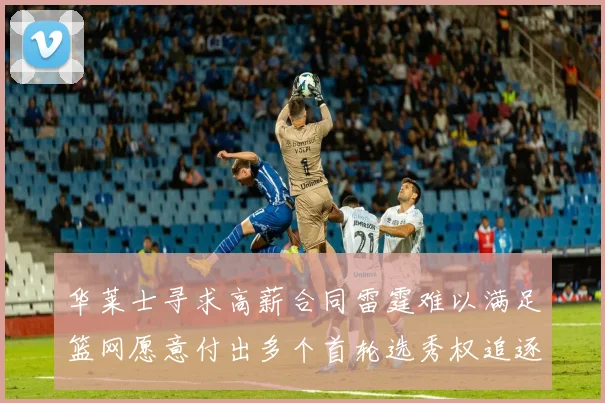 华莱士寻求高薪合同雷霆难以满足篮网愿意付出多个首轮选秀权追逐