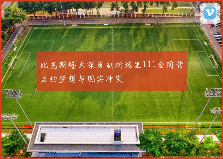 比克斯塔夫深度剖析诺里111合同背后的梦想与现实冲突