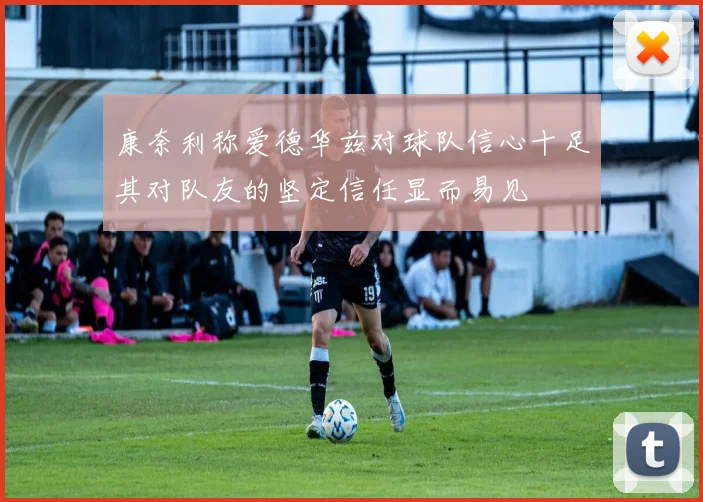 康奈利称爱德华兹对球队信心十足其对队友的坚定信任显而易见