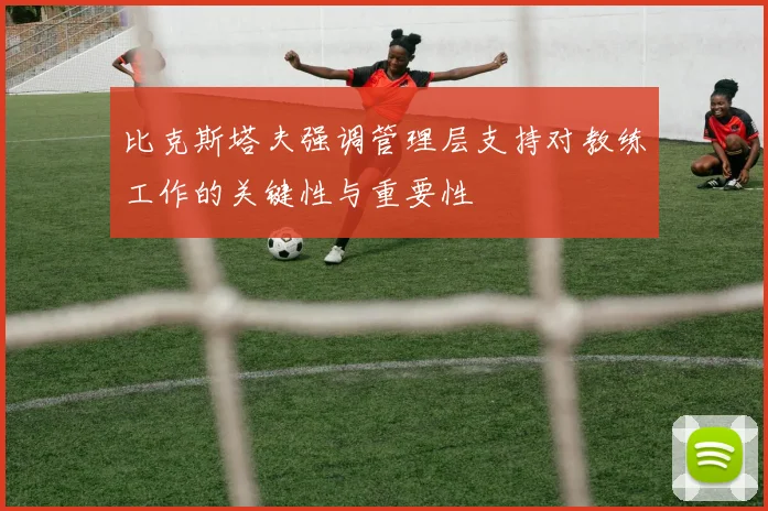比克斯塔夫强调管理层支持对教练工作的关键性与重要性