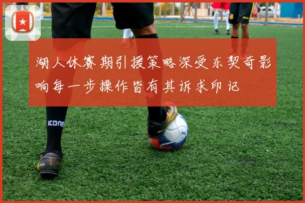 湖人休赛期引援策略深受东契奇影响每一步操作皆有其诉求印记