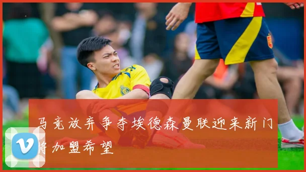 马竞放弃争夺埃德森曼联迎来新门将加盟希望