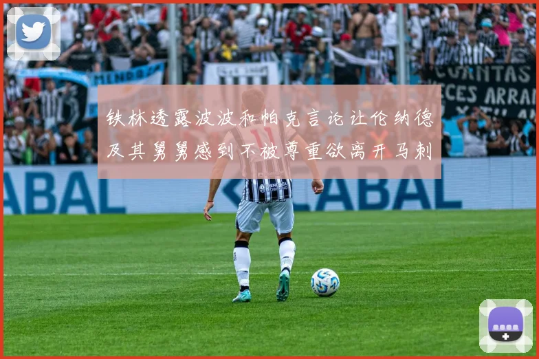 铁林透露波波和帕克言论让伦纳德及其舅舅感到不被尊重欲离开马刺