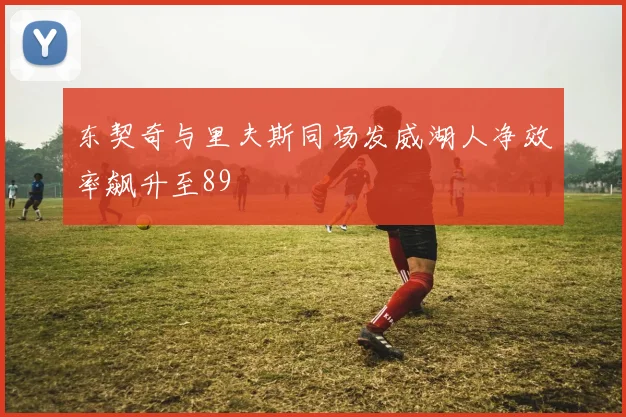 东契奇与里夫斯同场发威湖人净效率飙升至89