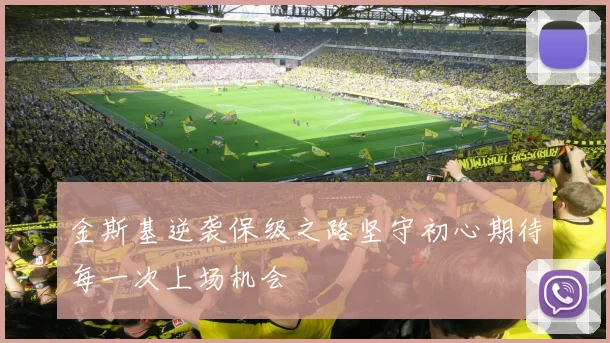 金斯基逆袭保级之路坚守初心期待每一次上场机会